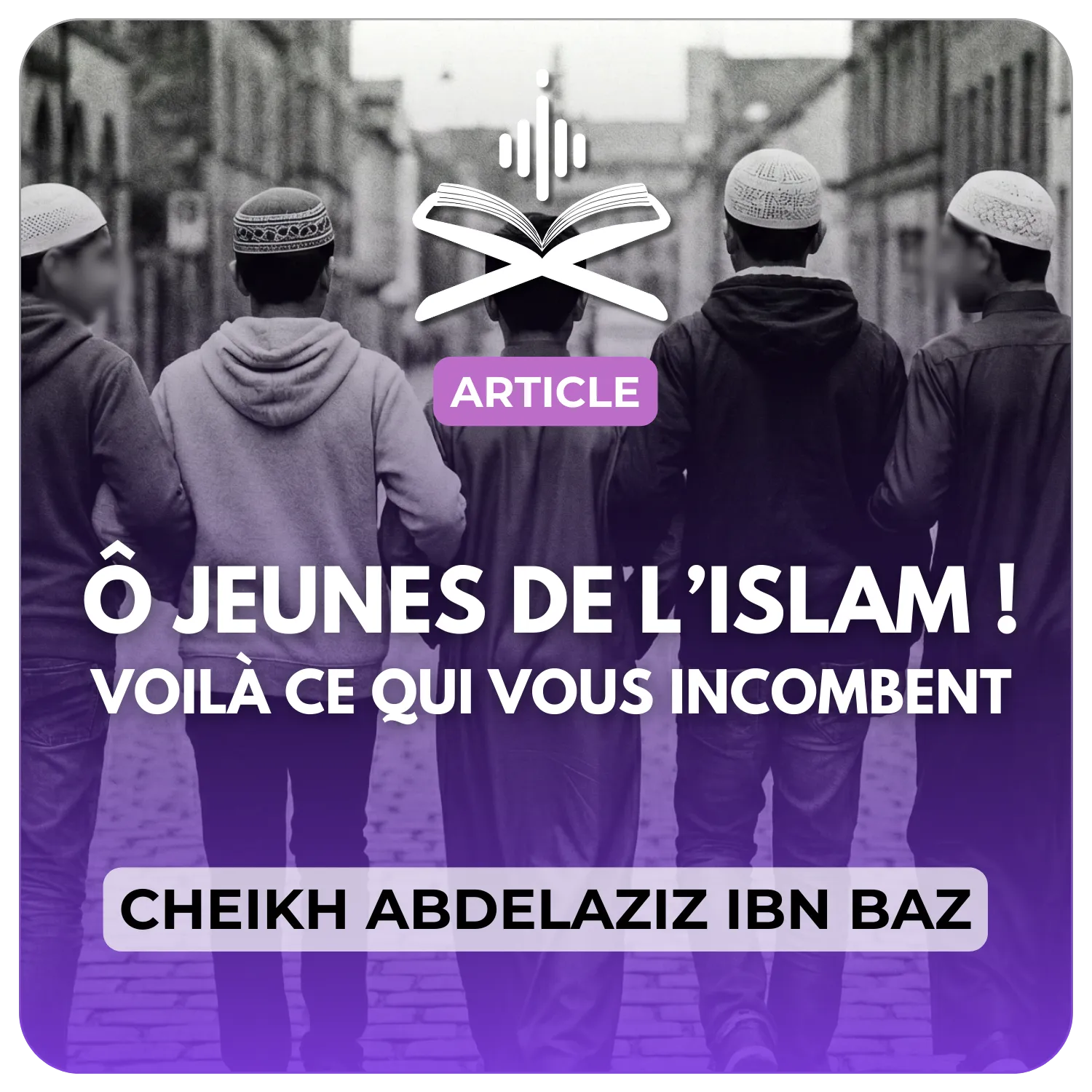 Ô Jeunes de L'Islam! Voilà ce qui vous incombent